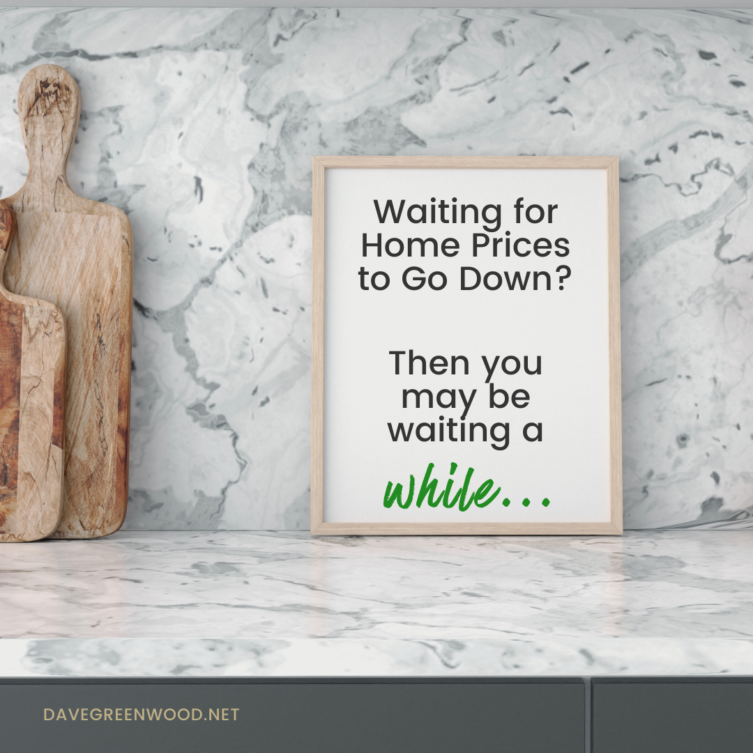 Waiting for Home Prices to go Down? Then You May be Waiting for a While…
